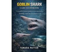 GOBLIN SHARK CARE HANDBOOK: A complete Keepers guide to ownership, behavior, handling, expert tips, and aquarium set ups