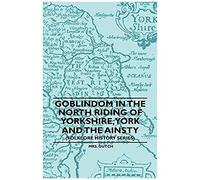 Goblindom In The North Riding Of Yorkshire, York And The Ainsty (Folklore History Series)