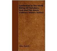 Goblindom in the North Riding of Yorkshire, York and the Ainsty (Folklore History Series) Gutch, Mrs (Auteur)