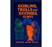 Goblins, Trolls and Goonies, O My!: A Mythic Chronicle of Earth Spirits and Forgotten Kinships