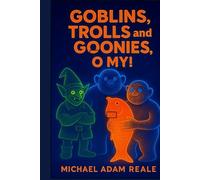 Goblins, Trolls and Goonies, O My!: A Mythic Chronicle of Earth Spirits and Forgotten Kinships