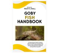 GOBY FISH HANDBOOK: A Comprehensive Guide to Keeping Goby Fish Healthy and Thriving: Expert Advice on Care, Feeding, Breeding, And Aquarium Management for Beginners and Experienced Aquarists
