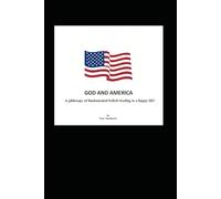 God and America: A philosophy of necessary beliefs leading to a happy life!