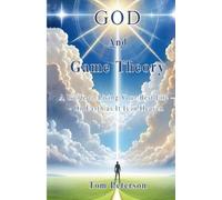 God And Game Theory: A Guide to Living Your Best Life - On Earth as It Is in Heaven