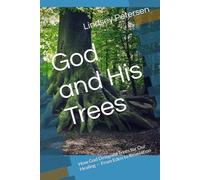 God and His Trees: How God Designed Trees for Our Healing - From Eden to Revelation