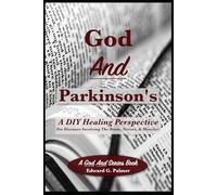 God And Parkinson's: A DIY Healing Perspective For Diseases Involving The Brain, Nerves, & Muscles!