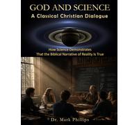 GOD AND SCIENCE A Classical Christian Dialogue: How Science Demonstrates that the Biblical Narrative of Reality is True