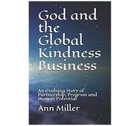 God And The Global Kindness Business: An Evolving Story Of Partnership, Progress And Human Potential (The Creative Learning Series)