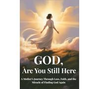 God, Are You Still Here: A Mother’s Journey Through Loss, Faith, and the Miracle of Finding God Again