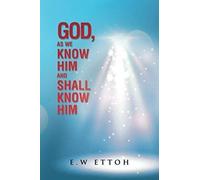 God, As We Know Him And Shall Know Him
