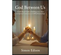 God Between Us: A Faith-Based Guide to Building Love, Trust, and Spiritual Connection in LGBTQ Relationships