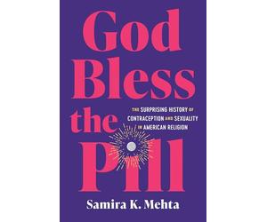 God Bless the Pill: The Surprising History of Contraception and Sexuality in American Religion