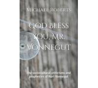 God Bless You, Mr. Vonnegut: The Sociocultural Criticisms And Prophecies Of Kurt Vonnegut