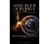 God Blew a Bubble: The Explanation to Everything