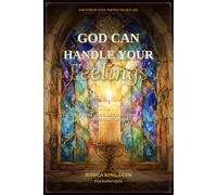 God Can Handle Your Feelings: Where Faith Meets Feelings and Healing Begins