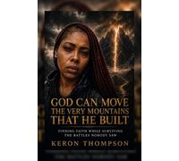 God Can Move The Very Mountains That He Built: Finding Faith While Surviving The Battles Nobody Saw