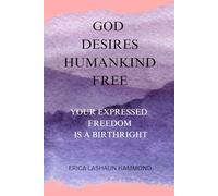 GOD DESIRES HUMANKIND FREE: YOUR EXPRESSED FREEDOM IS A BIRTHRIGHT