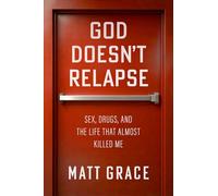 God Doesn't Relapse: Sex, Drugs, and the Life That Almost Killed Me