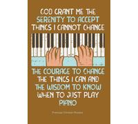 God Grant Me The Serenity To Accept Things I Can Not Change The Courage To Change The Things I Can And The Wisdom To Know When To Just Play Piano: Sermon And Bible Study Journal For Piano Players And