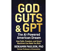 God, Guts, & GPT: The AI-Powered American Dream: How Faith, Freedom, and Smart Machines Can Make You Rich