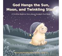 God Hangs the Sun, Moon, and Twinkling Stars: A Christian Bedtime Story About the Night God Made