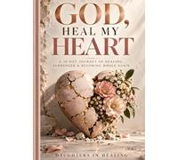 God Heal My Heart: A 30-Day Journey of Healing, Surrender & Becoming Whole Again