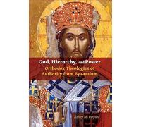 God, Hierarchy, and Power: Orthodox Theologies of Authority from Byzantium
