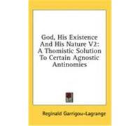 God, His Existence and His Nature V2: A Thomistic Solution to Certain Agnostic Antinomies Garrigou-Lagrange, Reginald (Auteur)