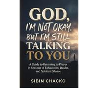 God, I’m Not Okay, But I’m Still Talking to You: A Guide to Returning to Prayer in Seasons of Exhaustion, Doubt, and Spiritual Silence