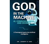 God in the Machine: AI, Consciousness, and Divinity: A Theological Inquiry into Artificial Intelligence
