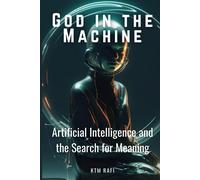 God In The Machine: Artificial Intelligence And The Search For Meaning: Exploring The Intersection Of Technology, Spirituality, And Humanity In The Digital Age