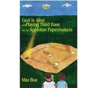 God Is Alive and Playing Third Base for the Appleton Papermakers Max Blue (Auteur)