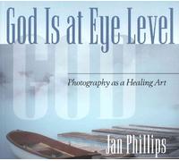 God Is at Eye Level: Photography As a Healing Art