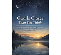 God Is Closer Than You Think: Understanding the Dark Night of the Soul in a Modern World