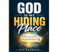 GOD IS MY HIDING PLACE: Finding Refuge, Strength, Peace, and Hope Through God’s Promises