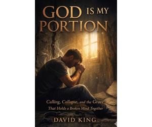 GOD IS MY PORTION: Calling, Collapse, and the Grace That Holds a Broken Mind Together