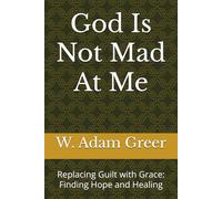 God Is Not Mad At Me: Replacing Guilt with Grace: Finding Hope and Healing