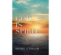 God Is Spirit - Daniel A. Taylor - Author Solutions Inc - Livre en Anglais Daniel A. TaylorDaniel A. Taylor (Auteur)