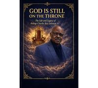 God Is Still on the Throne: The Life and Legacy of Bishop Charles Ray Johnson Sr.