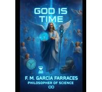 God is Time (A Metaphyscs of Time): (Conversations or Dialogues of the Philosopher: F. M. García Farraces con la IA).