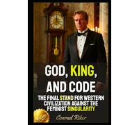 God, King, and Code: The Final Stand For Western Civilization Against The Feminist Singularity