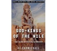 God-Kings Of The Nile: The Rise Of Divine Kingship (Ancient Egypt: Kings, Queens, And Dynasties)