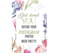 God Loved You Before Your Instagram Photos Were Pretty: A Guided Faith Journal for Women to Embrace God’s Love Beyond Likes and Filters