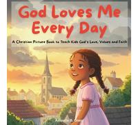 God Loves Me Every Day. A Christian Picture Book to Teach Kids God’s Love, Values and Faith