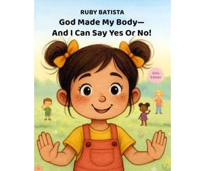 God Made My Body-And I Can Say Yes or No!: Teaching Safe Touch and Consent to Girls Ages 2-4-A Christian Picture Book