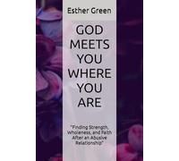 GOD MEETS YOU WHERE YOU ARE: “Finding Strength, Wholeness, and Faith After an Abusive Relationship”