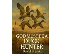 God Must Be a Duck Hunter: The Call of a Lifetime