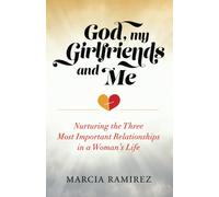 God, My Girlfriends & Me: Nurturing The Three Most Important Relationships In A Woman's Life