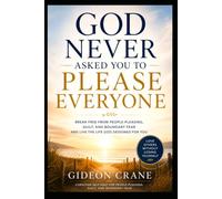GOD NEVER ASKED YOU TO PLEASE EVERYONE: A Christian Guide to Breaking Free from People-Pleasing, Guilt, and the Fear of Disappointing Others