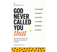 God Never Called You That: Break False Labels and Reclaim Your Identity in Christ